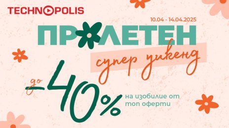 Технополис започва кампанията „Пролетен супер уикенд“