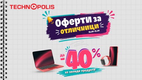Технополис стартира кампанията &bdquo;Оферти за отличници&ldquo; с намаления до -40%