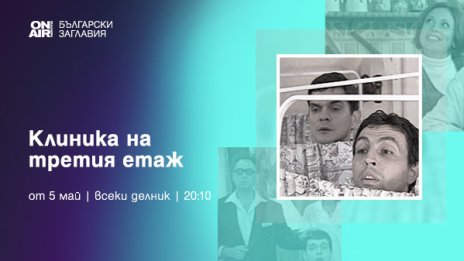 &bdquo;Клиника на третия етаж&ldquo; започва по Bulgaria ON AIR от 5 май
