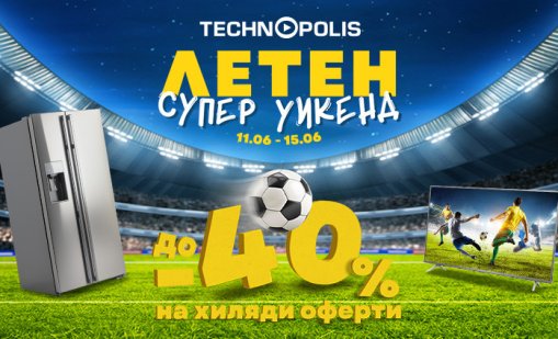 Световното първенство стартира с &bdquo;Летен супер уикенд&ldquo; и до - 40% на хиляди продукти в Технополис