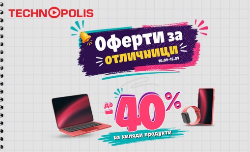 Технополис стартира кампанията &bdquo;Оферти за отличници&ldquo; с намаления до -40%