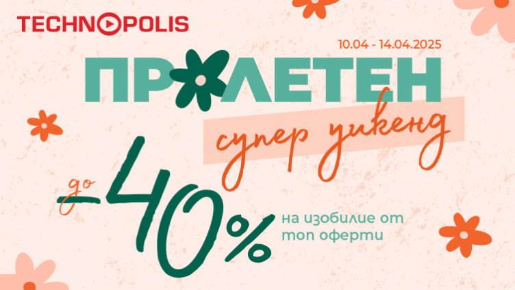 Технополис започва кампанията &bdquo;Пролетен супер уикенд&ldquo;