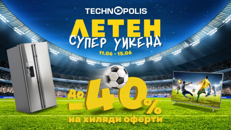 Световното първенство стартира с &bdquo;Летен супер уикенд&ldquo; и до - 40% на хиляди продукти в Технополис