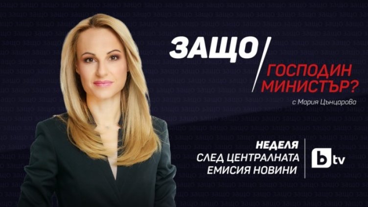 "Защо, господин министър?" с Мария Цънцарова от 6 март по bTV