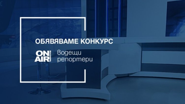 Bulgaria ON AIR обявява конкурс за репортери и водещи