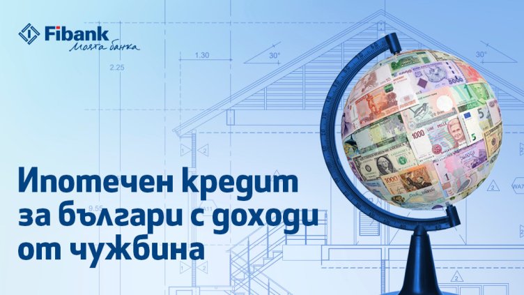Ипотечен кредит от Fibank за българи с доход от чужбина