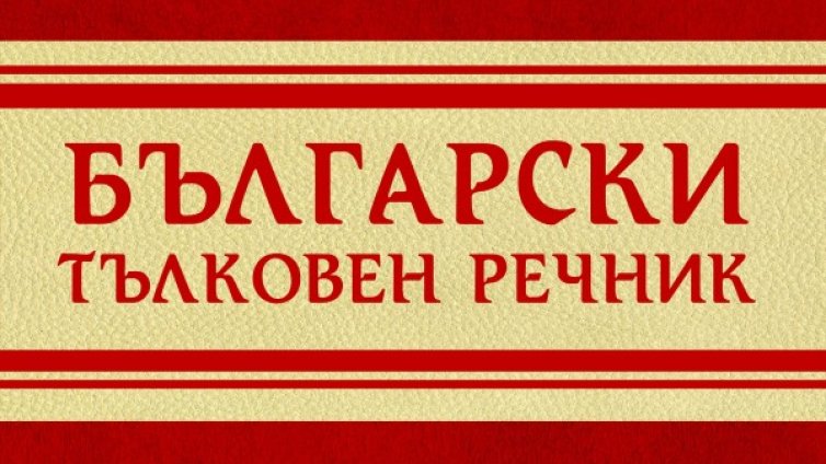 Обогатяваме езиковата си култура с ново издание на &bdquo;Български тълковен речник&rdquo;